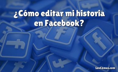 ¿Cómo editar mi historia en Facebook?