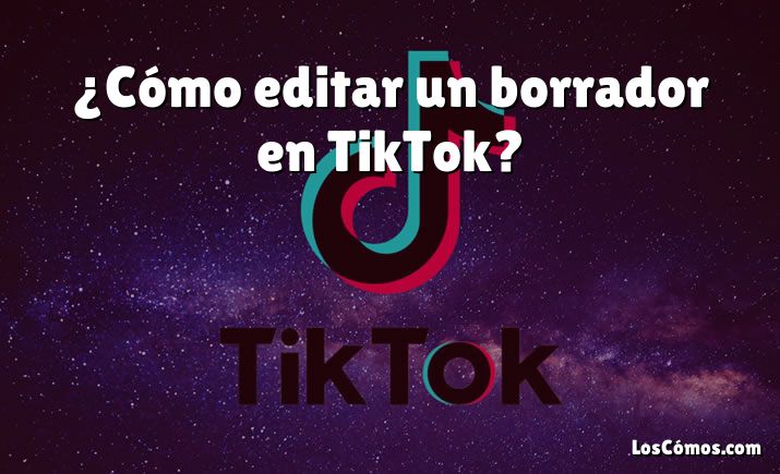 ¿Cómo editar un borrador en TikTok?