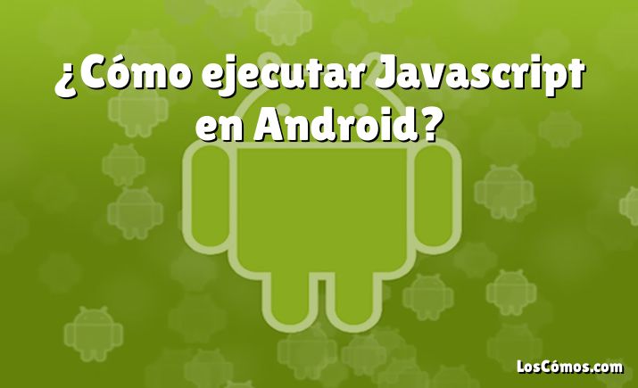 ¿Cómo ejecutar Javascript en Android?