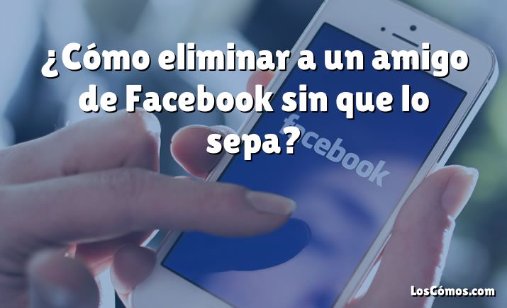 ¿Cómo eliminar a un amigo de Facebook sin que lo sepa?