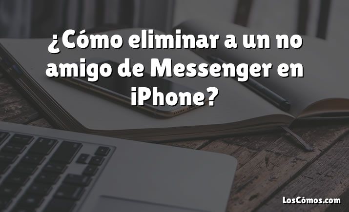 ¿Cómo eliminar a un no amigo de Messenger en iPhone?