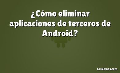 ¿Cómo eliminar aplicaciones de terceros de Android?