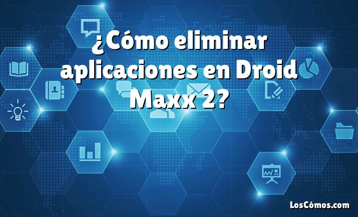 ¿Cómo eliminar aplicaciones en Droid Maxx 2?