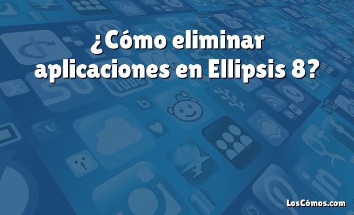 ¿Cómo eliminar aplicaciones en Ellipsis 8?