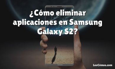 ¿Cómo eliminar aplicaciones en Samsung Galaxy S2?