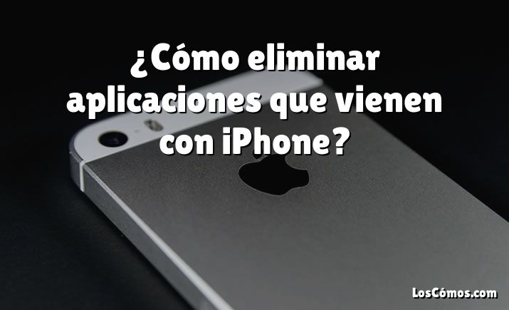 ¿Cómo eliminar aplicaciones que vienen con iPhone?