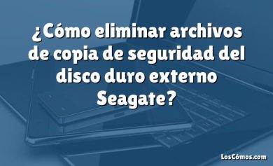 ¿Cómo eliminar archivos de copia de seguridad del disco duro externo Seagate?
