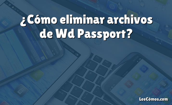 ¿Cómo eliminar archivos de Wd Passport?