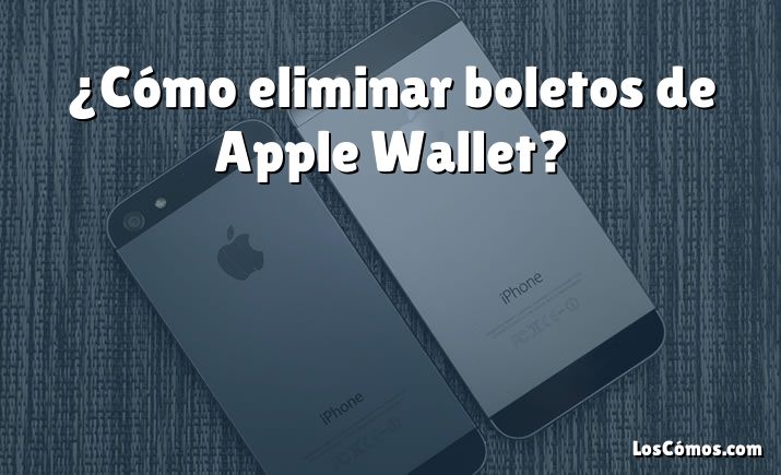 ¿Cómo eliminar boletos de Apple Wallet?