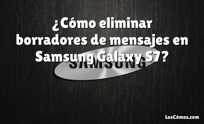 ¿Cómo eliminar borradores de mensajes en Samsung Galaxy S7?