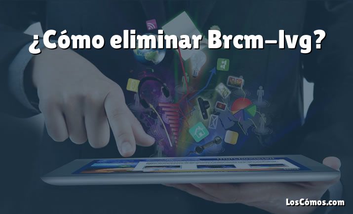 ¿Cómo eliminar Brcm-lvg?