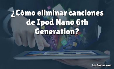 ¿Cómo eliminar canciones de Ipod Nano 6th Generation?