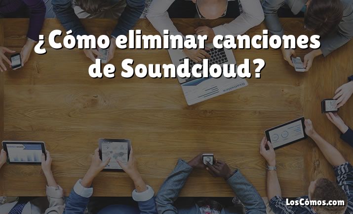 ¿Cómo eliminar canciones de Soundcloud?