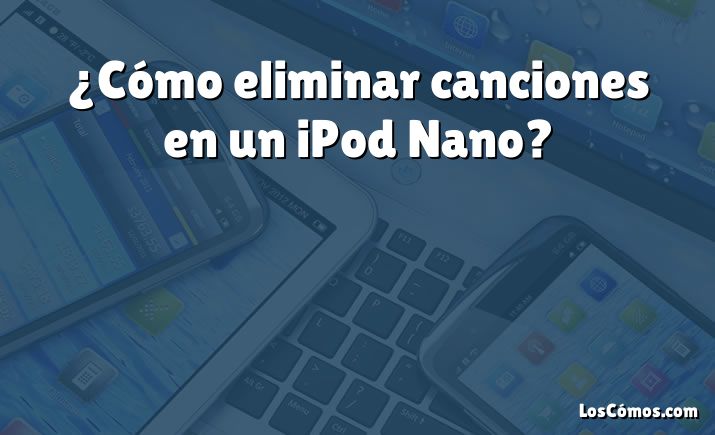 ¿Cómo eliminar canciones en un iPod Nano?