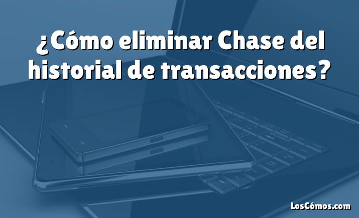 ¿Cómo eliminar Chase del historial de transacciones?