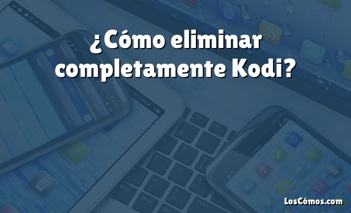 ¿Cómo eliminar completamente Kodi?