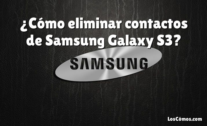 ¿Cómo eliminar contactos de Samsung Galaxy S3?