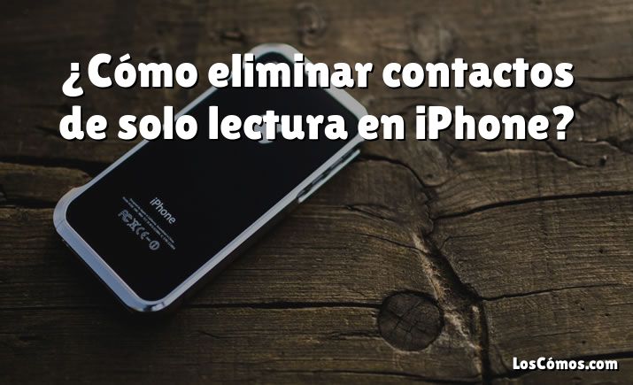 ¿Cómo eliminar contactos de solo lectura en iPhone?