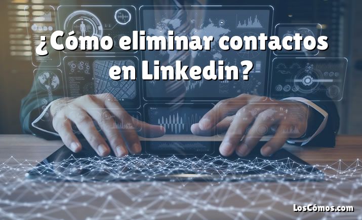 ¿Cómo eliminar contactos en Linkedin?