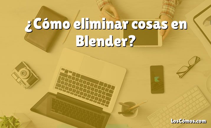 ¿Cómo eliminar cosas en Blender?