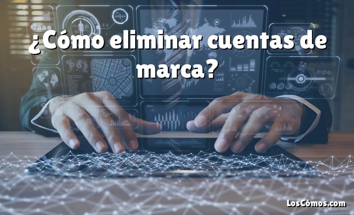 ¿Cómo eliminar cuentas de marca?