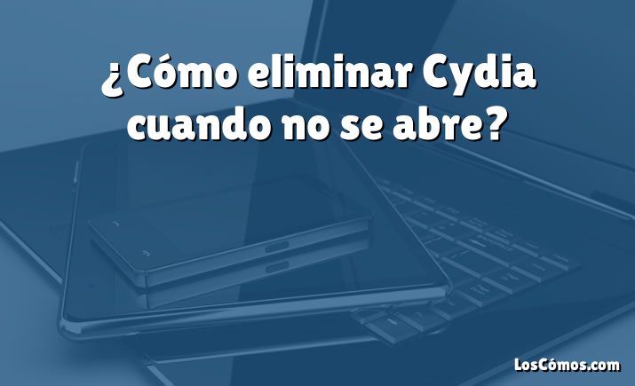 ¿Cómo eliminar Cydia cuando no se abre?