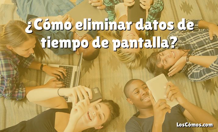 ¿Cómo eliminar datos de tiempo de pantalla?