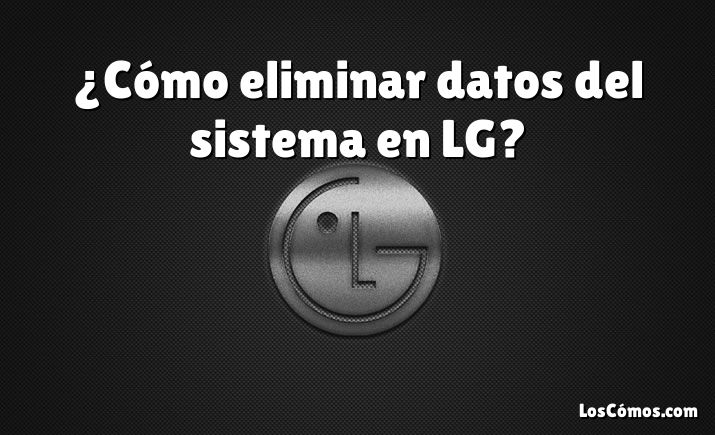 ¿Cómo eliminar datos del sistema en LG?