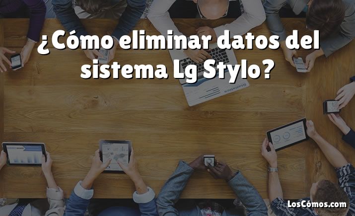 ¿Cómo eliminar datos del sistema Lg Stylo?