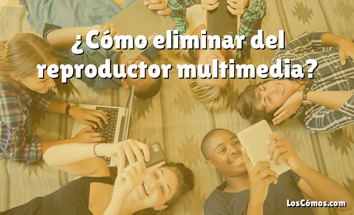 ¿Cómo eliminar del reproductor multimedia?