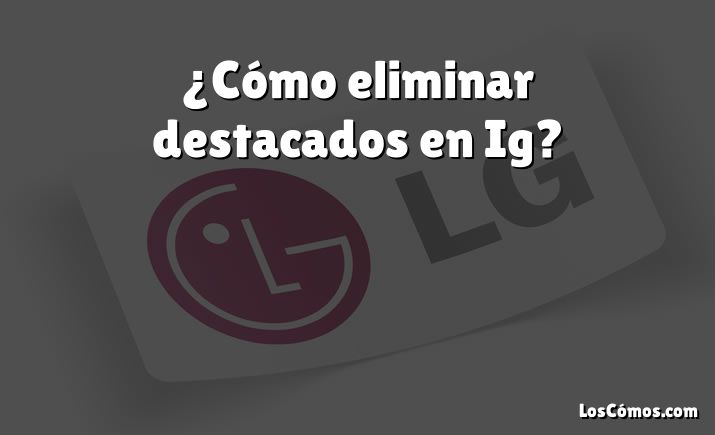 ¿Cómo eliminar destacados en Ig?