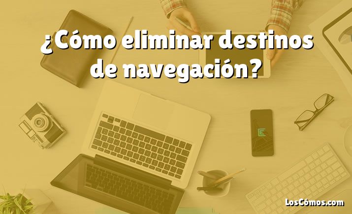 ¿Cómo eliminar destinos de navegación?