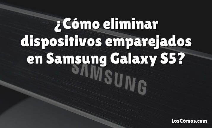 ¿Cómo eliminar dispositivos emparejados en Samsung Galaxy S5?