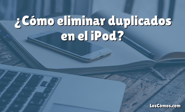 ¿Cómo eliminar duplicados en el iPod?