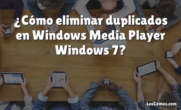 ¿Cómo eliminar duplicados en Windows Media Player Windows 7?