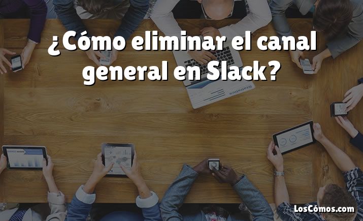 ¿Cómo eliminar el canal general en Slack?