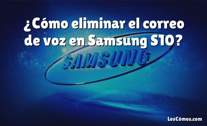 ¿Cómo eliminar el correo de voz en Samsung S10?