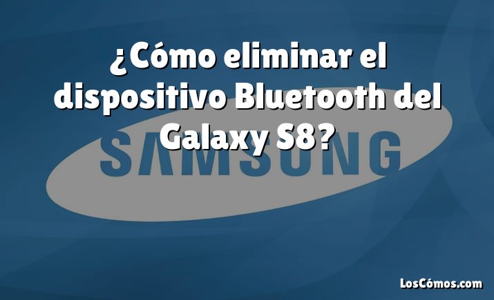 ¿Cómo eliminar el dispositivo Bluetooth del Galaxy S8?