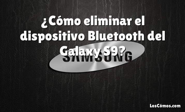 ¿Cómo eliminar el dispositivo Bluetooth del Galaxy S9?