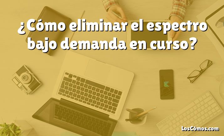 ¿Cómo eliminar el espectro bajo demanda en curso?