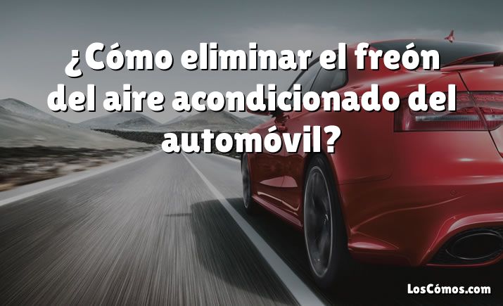 ¿Cómo eliminar el freón del aire acondicionado del automóvil?