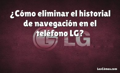 ¿Cómo eliminar el historial de navegación en el teléfono LG?