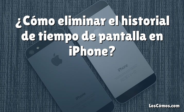 ¿Cómo eliminar el historial de tiempo de pantalla en iPhone?