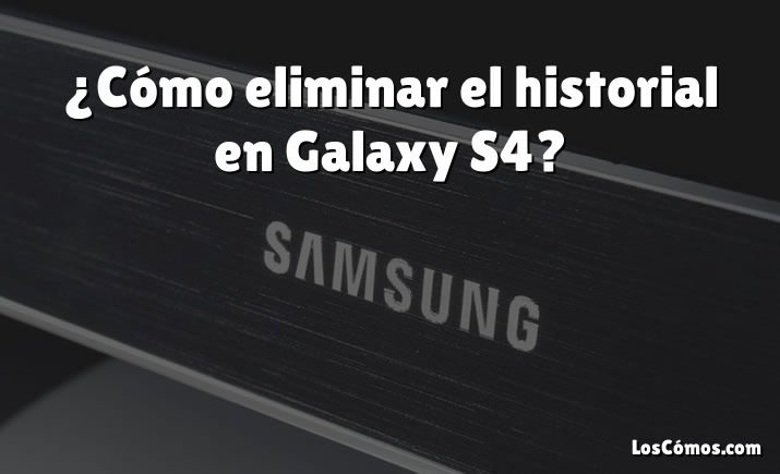 ¿Cómo eliminar el historial en Galaxy S4?