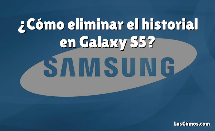 ¿Cómo eliminar el historial en Galaxy S5?