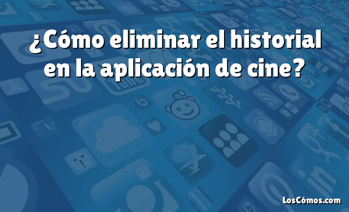 ¿Cómo eliminar el historial en la aplicación de cine?