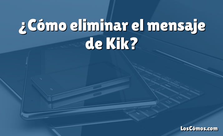 ¿Cómo eliminar el mensaje de Kik?