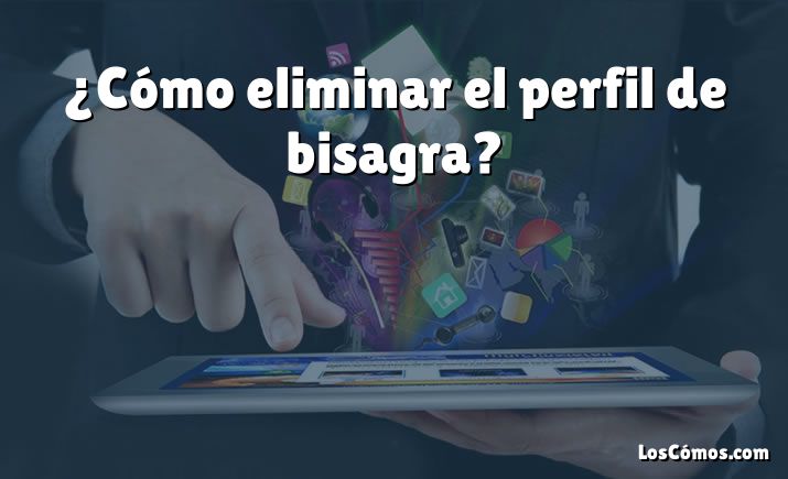 ¿Cómo eliminar el perfil de bisagra?