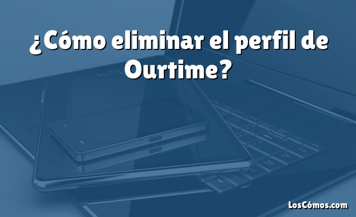 ¿Cómo eliminar el perfil de Ourtime?