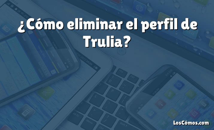 ¿Cómo eliminar el perfil de Trulia?